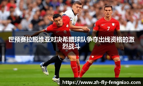世预赛拉脱维亚对决希腊球队争夺出线资格的激烈战斗