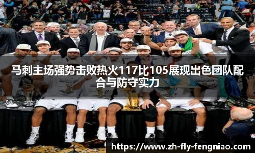 马刺主场强势击败热火117比105展现出色团队配合与防守实力