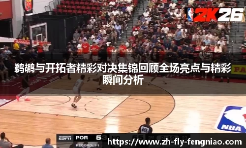 鹈鹕与开拓者精彩对决集锦回顾全场亮点与精彩瞬间分析
