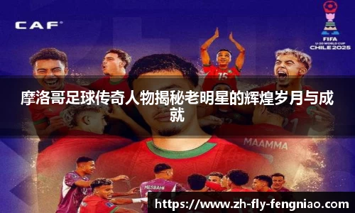 摩洛哥足球传奇人物揭秘老明星的辉煌岁月与成就
