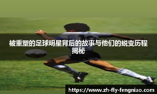 被重塑的足球明星背后的故事与他们的蜕变历程揭秘