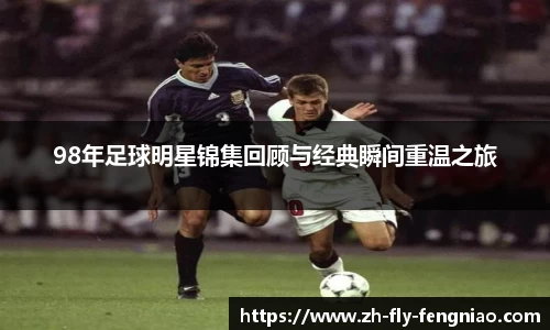 98年足球明星锦集回顾与经典瞬间重温之旅